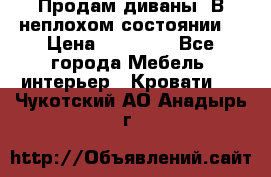Продам диваны. В неплохом состоянии. › Цена ­ 15 000 - Все города Мебель, интерьер » Кровати   . Чукотский АО,Анадырь г.